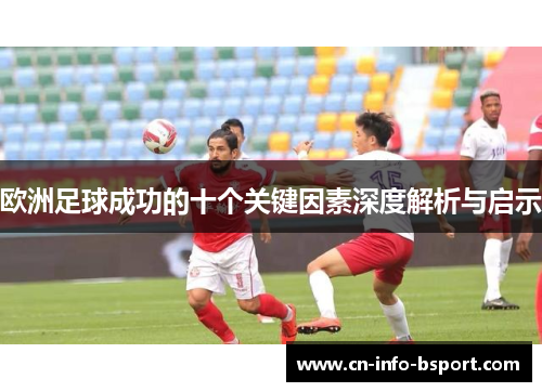 欧洲足球成功的十个关键因素深度解析与启示