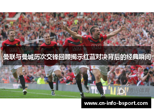 曼联与曼城历次交锋回顾揭示红蓝对决背后的经典瞬间