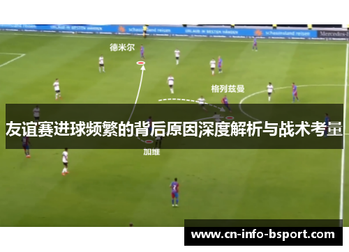 友谊赛进球频繁的背后原因深度解析与战术考量