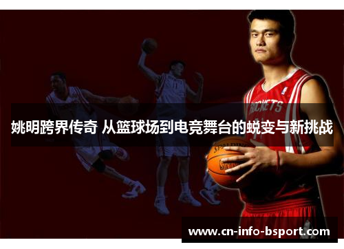 姚明跨界传奇 从篮球场到电竞舞台的蜕变与新挑战