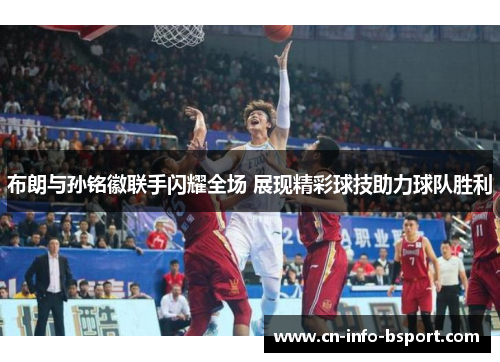 布朗与孙铭徽联手闪耀全场 展现精彩球技助力球队胜利 布朗与孙铭徽联手闪耀全场 展现精彩球技助力球队胜利