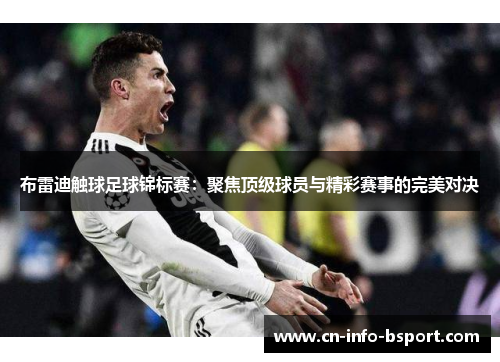 布雷迪触球足球锦标赛:聚焦顶级球员与精彩赛事的完美对决 布雷迪触球足球锦标赛:聚焦顶级球员与精彩赛事的完美对决