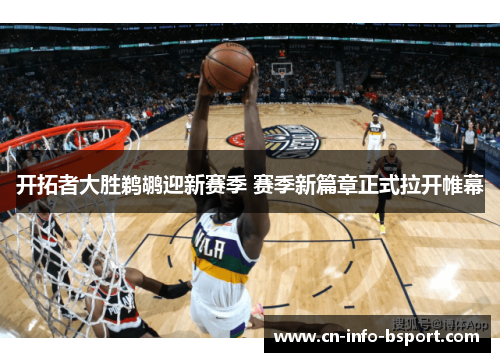 开拓者大胜鹈鹕迎新赛季 赛季新篇章正式拉开帷幕 开拓者大胜鹈鹕迎新赛季 赛季新篇章正式拉开帷幕