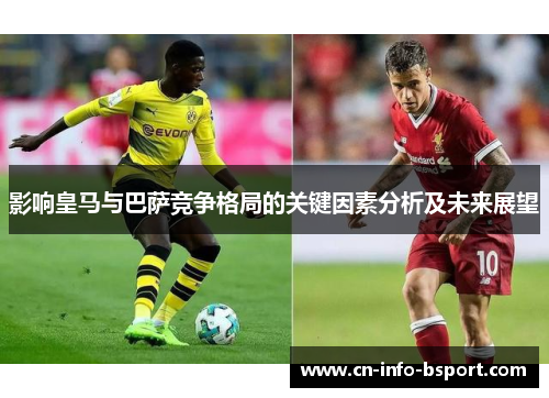 影响皇马与巴萨竞争格局的关键因素分析及未来展望 影响皇马与巴萨竞争格局的关键因素分析及未来展望