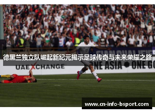 德黑兰独立队崛起新纪元揭示足球传奇与未来荣耀之路 德黑兰独立队崛起新纪元揭示足球传奇与未来荣耀之路