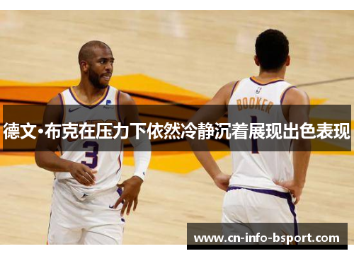 德文·布克在压力下依然冷静沉着展现出色表现 德文·布克在压力下依然冷静沉着展现出色表现