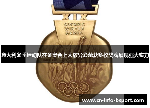意大利冬季运动队在冬奥会上大放异彩荣获多枚奖牌展现强大实力 意大利冬季运动队在冬奥会上大放异彩荣获多枚奖牌展现强大实力