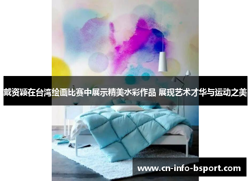 戴资颖在台湾绘画比赛中展示精美水彩作品 展现艺术才华与运动之美 戴资颖在台湾绘画比赛中展示精美水彩作品 展现艺术才华与运动之美