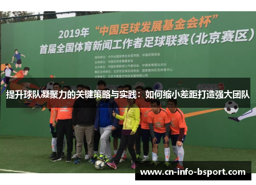 提升球队凝聚力的关键策略与实践:如何缩小差距打造强大团队 提升球队凝聚力的关键策略与实践:如何缩小差距打造强大团队