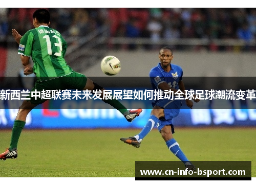 新西兰中超联赛未来发展展望如何推动全球足球潮流变革 新西兰中超联赛未来发展展望如何推动全球足球潮流变革