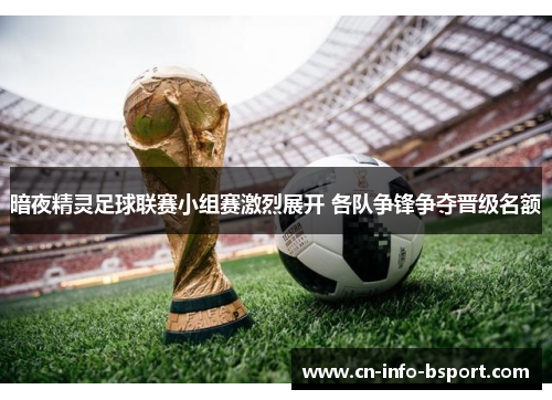 暗夜精灵足球联赛小组赛激烈展开 各队争锋争夺晋级名额 暗夜精灵足球联赛小组赛激烈展开 各队争锋争夺晋级名额