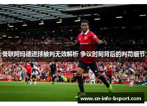 曼联阿玛德进球被判无效解析 争议时刻背后的判罚细节 曼联阿玛德进球被判无效解析 争议时刻背后的判罚细节