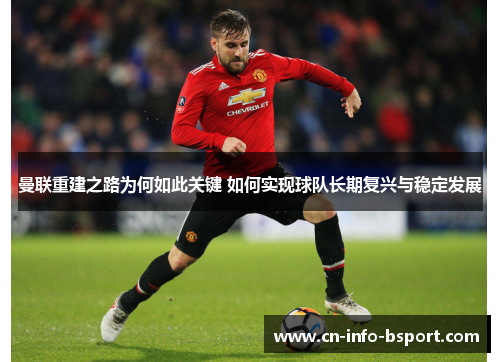 曼联重建之路为何如此关键 如何实现球队长期复兴与稳定发展