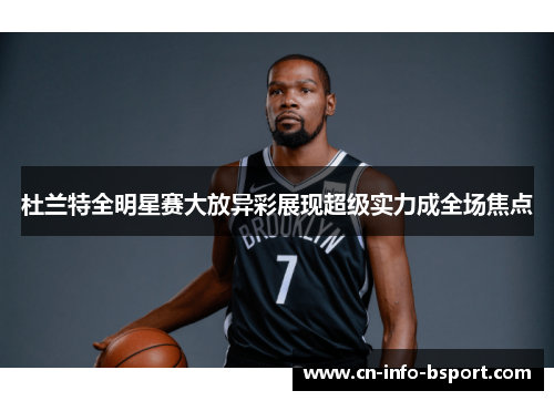 杜兰特全明星赛大放异彩展现超级实力成全场焦点 杜兰特全明星赛大放异彩展现超级实力成全场焦点