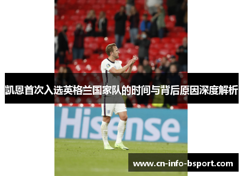 凯恩首次入选英格兰国家队的时间与背后原因深度解析