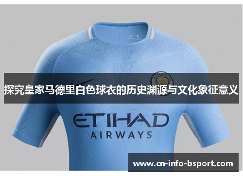 探究皇家马德里白色球衣的历史渊源与文化象征意义