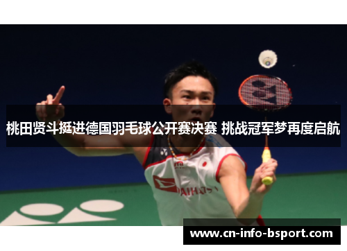桃田贤斗挺进德国羽毛球公开赛决赛 挑战冠军梦再度启航
