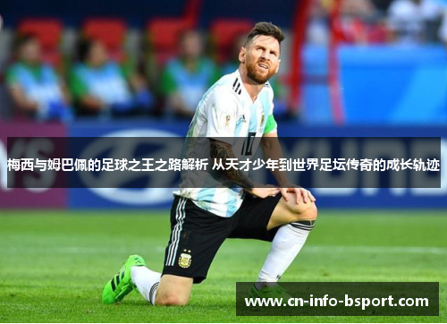 梅西与姆巴佩的足球之王之路解析 从天才少年到世界足坛传奇的成长轨迹 梅西与姆巴佩的足球之王之路解析 从天才少年到世界足坛传奇的成长轨迹
