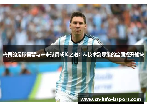 梅西的足球智慧与未来球员成长之道:从技术到思维的全面提升秘诀 梅西的足球智慧与未来球员成长之道:从技术到思维的全面提升秘诀