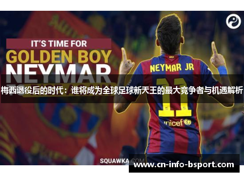 梅西退役后的时代：谁将成为全球足球新天王的最大竞争者与机遇解析