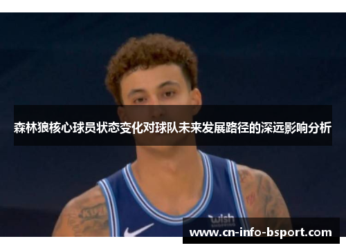 森林狼核心球员状态变化对球队未来发展路径的深远影响分析 森林狼核心球员状态变化对球队未来发展路径的深远影响分析