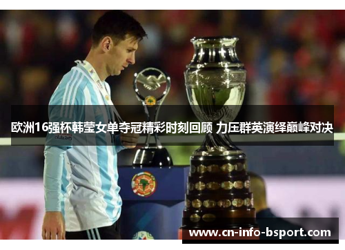 欧洲16强杯韩莹女单夺冠精彩时刻回顾 力压群英演绎巅峰对决 欧洲16强杯韩莹女单夺冠精彩时刻回顾 力压群英演绎巅峰对决