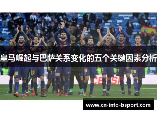 皇马崛起与巴萨关系变化的五个关键因素分析