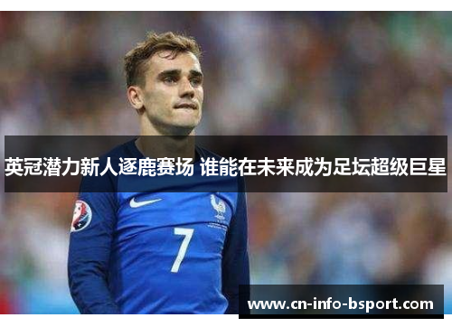 英冠潜力新人逐鹿赛场 谁能在未来成为足坛超级巨星