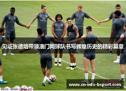 见证张德培带领澳门网球队书写辉煌历史的精彩篇章