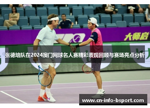 张德培队在2024澳门网球名人赛精彩表现回顾与赛场亮点分析