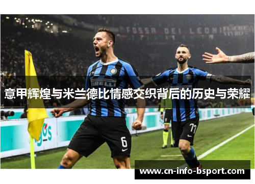 意甲辉煌与米兰德比情感交织背后的历史与荣耀