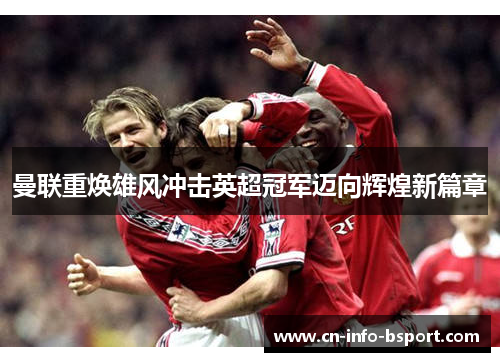 曼联重焕雄风冲击英超冠军迈向辉煌新篇章