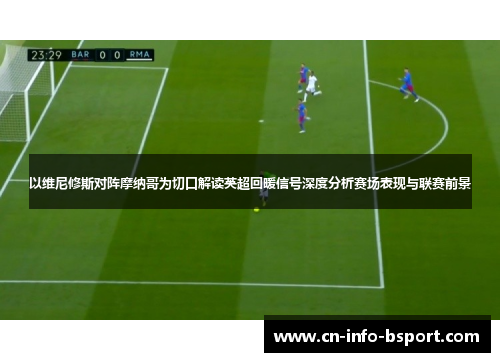 以维尼修斯对阵摩纳哥为切口解读英超回暖信号深度分析赛场表现与联赛前景