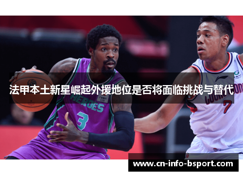 法甲本土新星崛起外援地位是否将面临挑战与替代 法甲本土新星崛起外援地位是否将面临挑战与替代