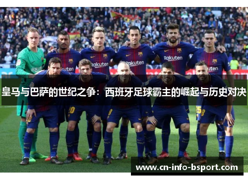 皇马与巴萨的世纪之争:西班牙足球霸主的崛起与历史对决 皇马与巴萨的世纪之争:西班牙足球霸主的崛起与历史对决