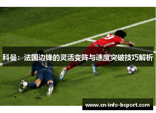 科曼：法国边锋的灵活变阵与速度突破技巧解析