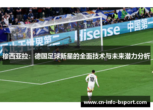 穆西亚拉：德国足球新星的全面技术与未来潜力分析