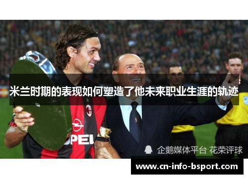 米兰时期的表现如何塑造了他未来职业生涯的轨迹