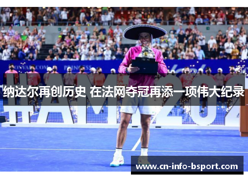 纳达尔再创历史 在法网夺冠再添一项伟大纪录