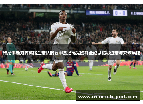 维尼修斯对阵英格兰球队的西甲赛场高光时刻全纪录精彩进球与突破集锦