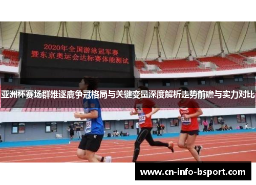 亚洲杯赛场群雄逐鹿争冠格局与关键变量深度解析走势前瞻与实力对比