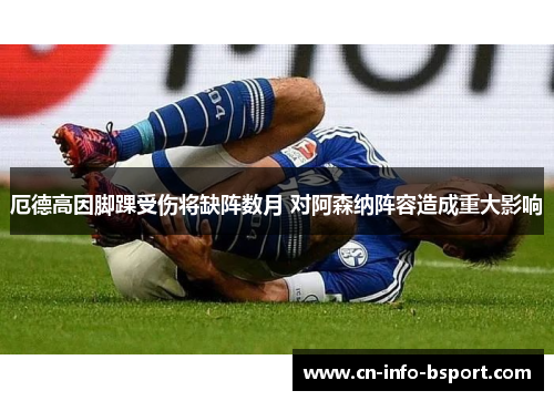 厄德高因脚踝受伤将缺阵数月 对阿森纳阵容造成重大影响