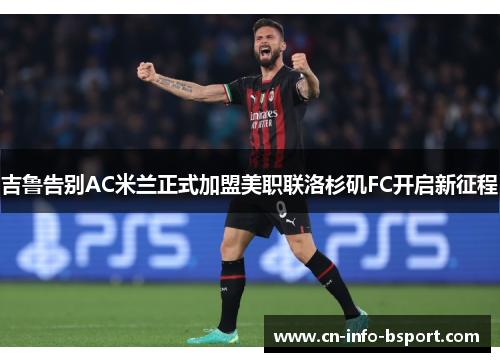 吉鲁告别AC米兰正式加盟美职联洛杉矶FC开启新征程 吉鲁告别AC米兰正式加盟美职联洛杉矶FC开启新征程