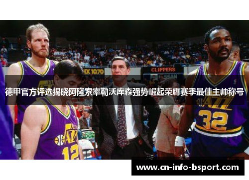 德甲官方评选揭晓阿隆索率勒沃库森强势崛起荣膺赛季最佳主帅称号 德甲官方评选揭晓阿隆索率勒沃库森强势崛起荣膺赛季最佳主帅称号