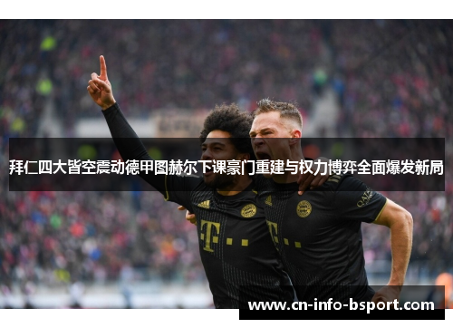 拜仁四大皆空震动德甲图赫尔下课豪门重建与权力博弈全面爆发新局
