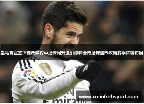 皇马官宣签下勒沃库森中场传闻升温引爆转会市场球迷热议新赛季阵容布局 皇马官宣签下勒沃库森中场传闻升温引爆转会市场球迷热议新赛季阵容布局