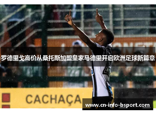 罗德里戈高价从桑托斯加盟皇家马德里开启欧洲足球新篇章