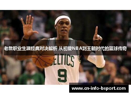 老詹职业生涯经典对决解析 从初登NBA到王朝时代的篮球传奇 老詹职业生涯经典对决解析 从初登NBA到王朝时代的篮球传奇