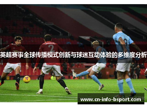 英超赛事全球传播模式创新与球迷互动体验的多维度分析