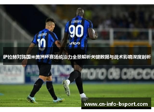 萨拉赫对阵国米美洲杯赛场统治力全景解析关键数据与战术影响深度剖析